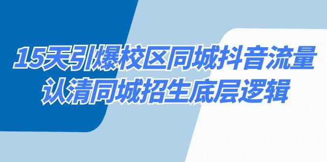 15天引爆校区 同城抖音流量，认清同城招生底层逻辑-阿戒项目库