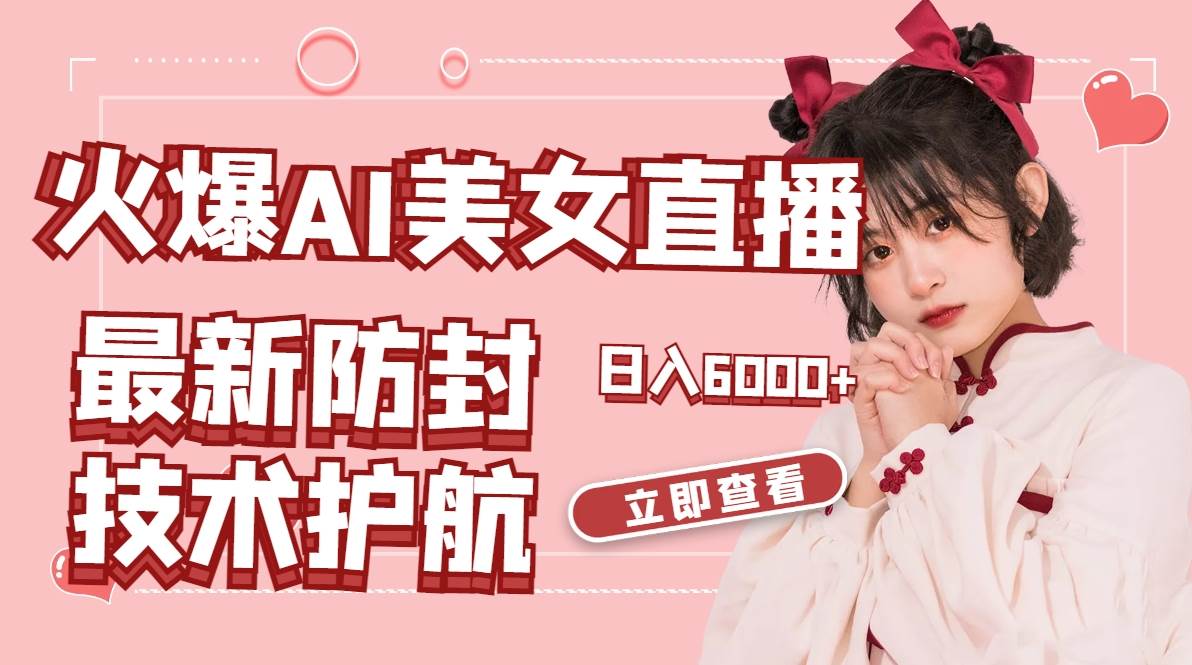 火爆AI美女舞蹈直播，最新防封技术保驾护航，礼物收到手软，日入6000-阿戒项目库