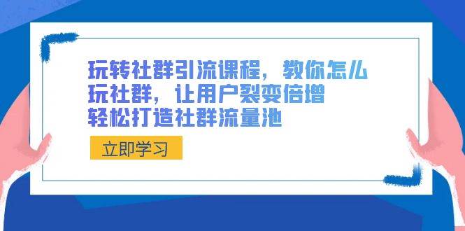 玩转社群 引流课程，教你怎么玩社群，让用户裂变倍增，轻松打造社群流量池-阿戒项目库