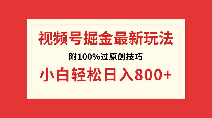 视频号掘金，小白轻松日入800 （附100%过原创技巧）-阿戒项目库