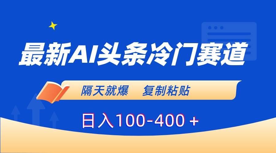 最新AI头条冷门赛道，隔天就爆，复制粘贴日入100-400＋-阿戒项目库