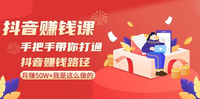 抖音赚钱课-手把手带你打通抖音赚钱路径：月赚50W 我是这么做的！-阿戒项目库