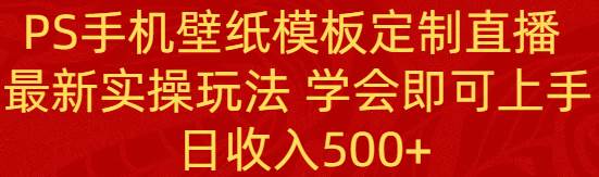 PS手机壁纸模板定制直播  最新实操玩法 学会即可上手 日收入500-阿戒项目库