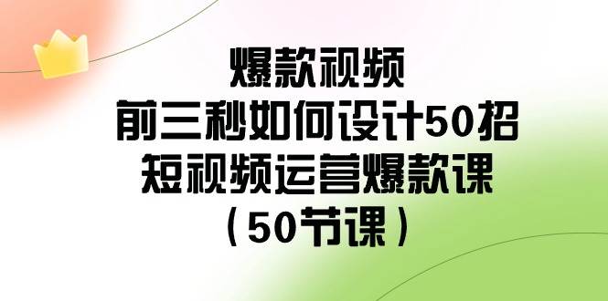 爆款视频-前三秒如何设计50招：短视频运营爆款课（50节课）-阿戒项目库