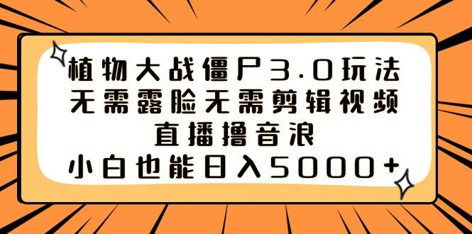 植物大战僵尸3.0玩法无需露脸无需剪辑视频，直播撸音浪，小白也能日入5000-阿戒项目库