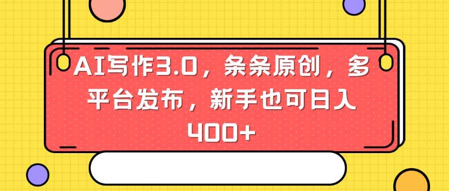 AI写作3.0，条条原创，多平台发布，新手也可日入400+-阿戒项目库