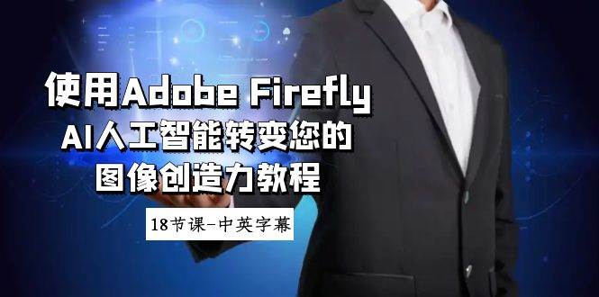 使用Adobe Firefly AI人工智能转变您的图像创造力教程-18节课-中英字幕-阿戒项目库
