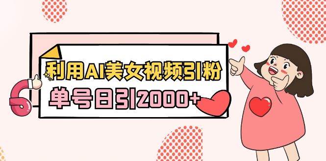 利用AI美女视频引粉，单号日引2000+，新手也能干（教程+软件）-阿戒项目库