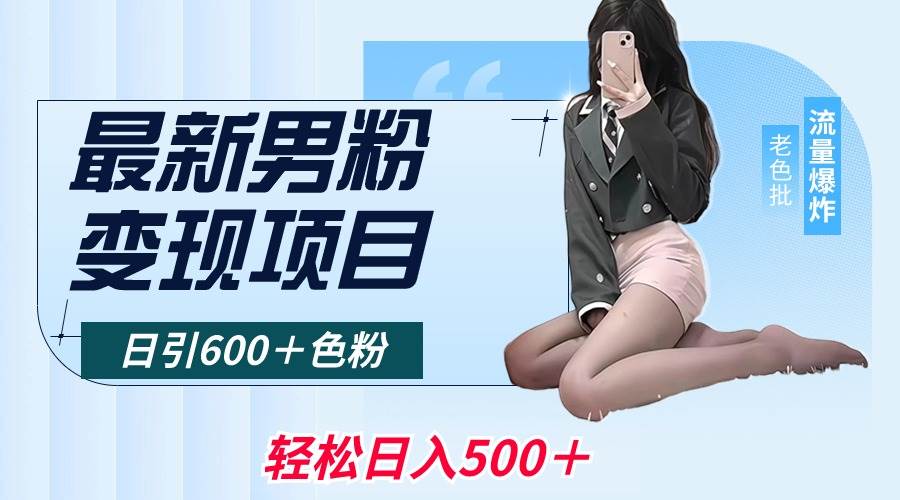 最新男粉变现项目，日引600＋色粉，全平台通用，轻松日入500＋-阿戒项目库