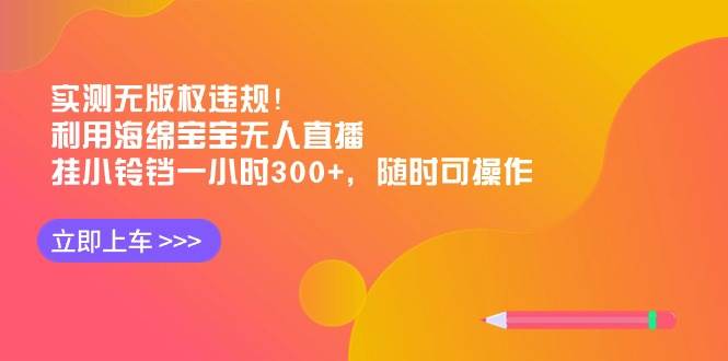 实测无版权违规！利用海绵宝宝无人直播，挂小铃铛一小时300+，随时可操作-阿戒项目库