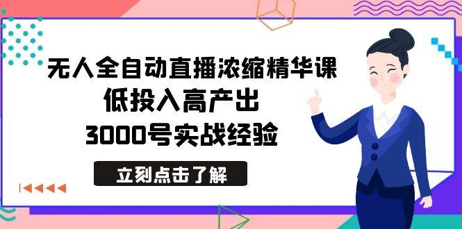 最新无人全自动直播浓缩精华课，低投入高产出，3000号实战经验-阿戒项目库