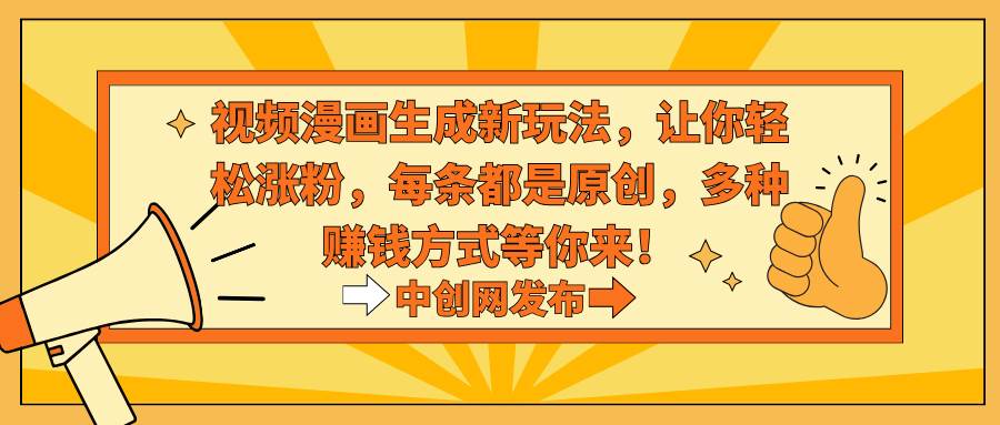 视频漫画生成新玩法，让你轻松涨粉，每条都是原创，多种赚钱方式等你来！-阿戒项目库