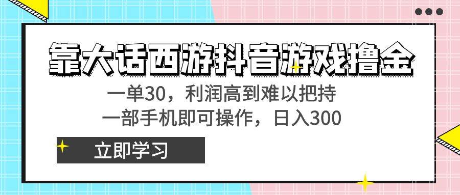 靠大话西游抖音游戏撸金，一单30，利润高到难以把持，一部手机即可操作-阿戒项目库