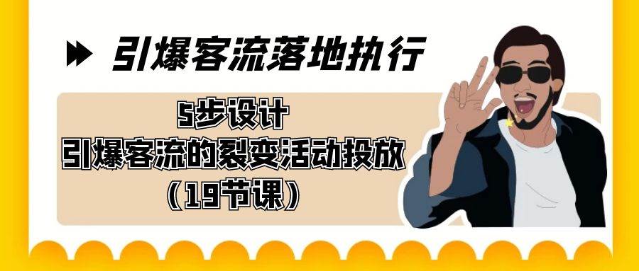 引爆-客流落地执行，5步设计引爆客流的裂变活动投放（19节课）-阿戒项目库