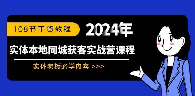 实体本地同城获客实战营课程：实体老板必学内容，108节干货教程-阿戒项目库