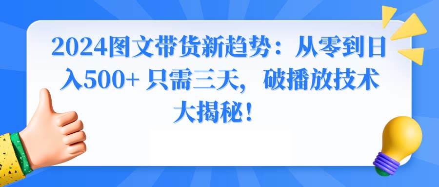 2024图文带货新趋势：从零到日入500+ 只需三天，破播放技术大揭秘！-阿戒项目库