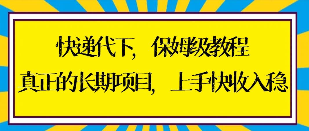 快递代下保姆级教程，真正的长期项目，上手快收入稳【实操+渠道】-阿戒项目库