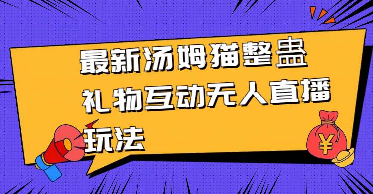 最新汤姆猫整蛊礼物互动无人直播玩法-阿戒项目库