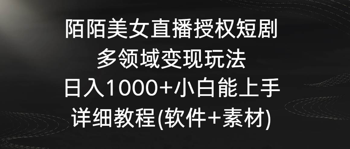 陌陌美女直播授权短剧，多领域变现玩法，日入1000+小白能上手，详细教程…-阿戒项目库