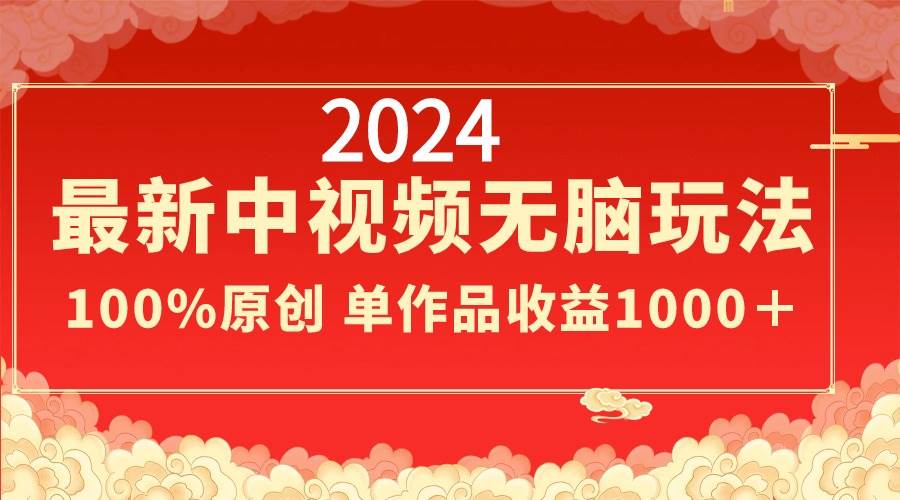 2024最新中视频无脑玩法，作品制作简单，100%原创，单作品收益1000＋-阿戒项目库