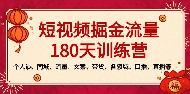 短视频-掘金流量180天训练营，个人ip、同城、流量、文案、带货、各领域、口播、直播等-阿戒项目库