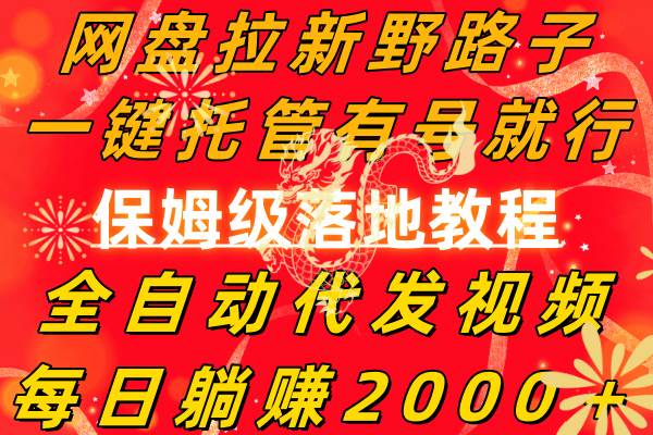 网盘拉新野路子，一键托管有号就行，全自动代发视频，每日躺赚2000＋，保姆级落地教程-阿戒项目库
