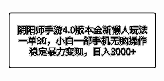 阴阳师手游4.0版本全新懒人玩法，一单30，小白一部手机无脑操作，稳定暴力变现-阿戒项目库