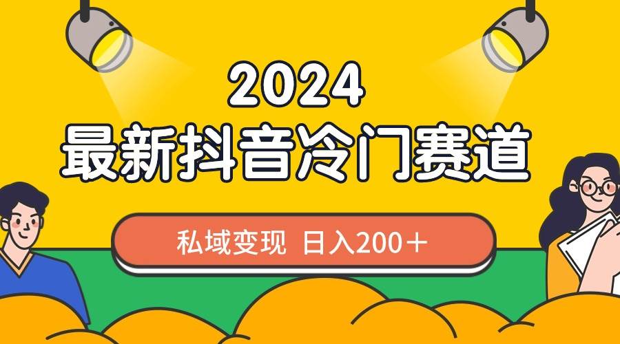 2024抖音最新冷门赛道，私域变现轻松日入200＋，作品制作简单，流量爆炸-阿戒项目库