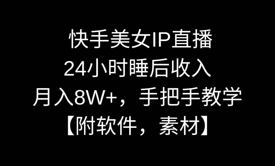 快手美女IP直播，24小时睡后收入，月入8W+，手把手教学【附软件，素材】-阿戒项目库