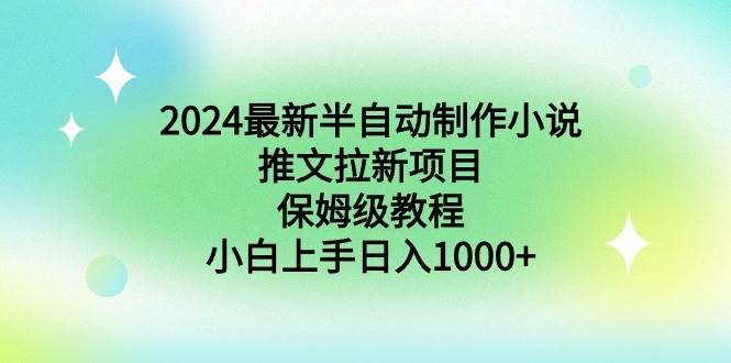 2024最新半自动制作小说推文拉新项目，保姆级教程，小白上手日入1000+-阿戒项目库