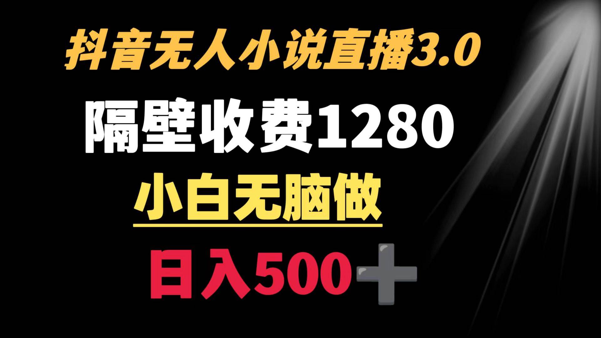 抖音小说无人3.0玩法 隔壁收费1280  轻松日入500+-阿戒项目库
