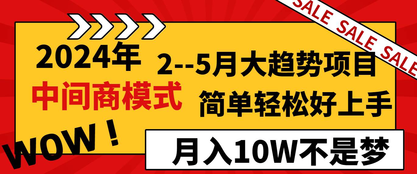 2024年2–5月大趋势项目，利用中间商模式，简单轻松好上手，轻松月入10W…-阿戒项目库
