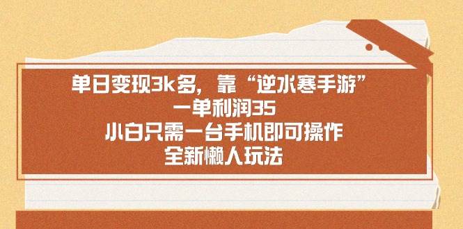单日变现3k多，靠“逆水寒手游”，一单利润35，小白只需一台手机即可操…-阿戒项目库