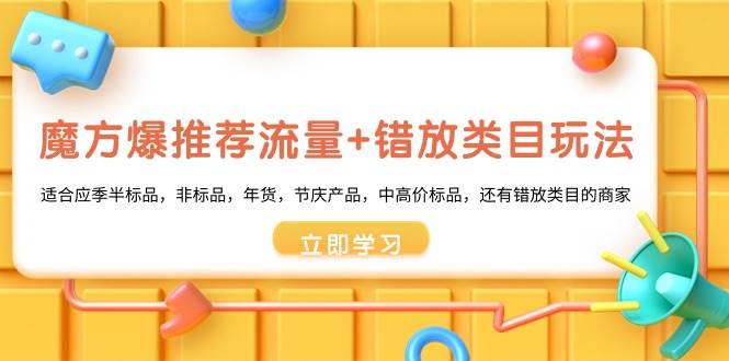 魔方·爆推荐流量+错放类目玩法：适合应季半标品，非标品，年货，节庆产品，中高价标品-阿戒项目库