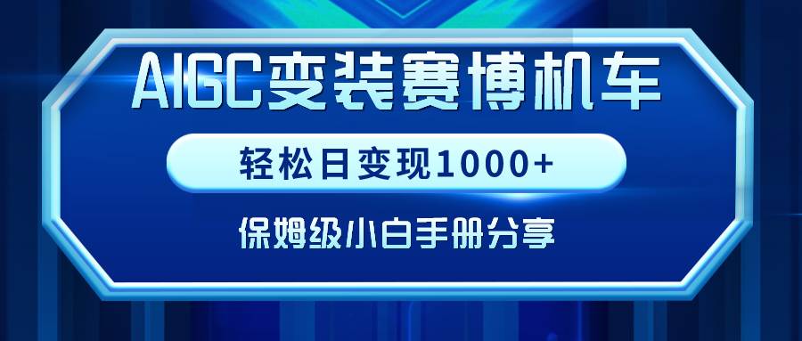 AIGC变装赛博机车，轻松日变现1000+，保姆级小白手册分享！-阿戒项目库