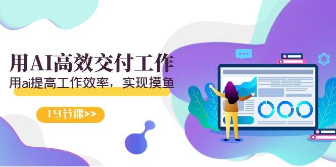 天选 打工人-用AI高效交付工作，用ai提高工作效率，实现摸鱼（19节视频课）-阿戒项目库