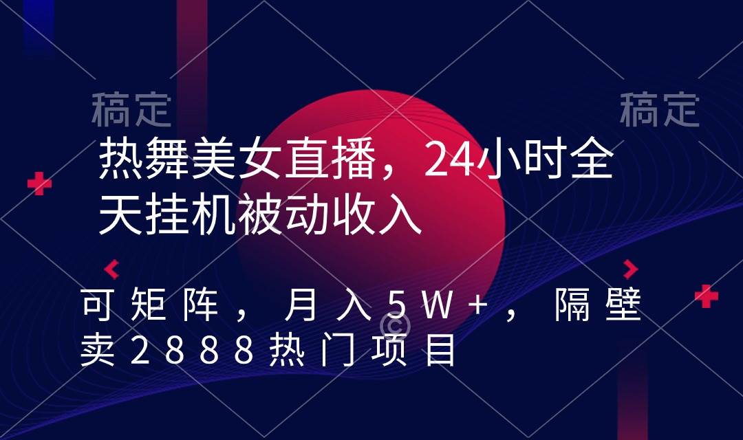 热舞美女直播，24小时全天挂机被动收入，可矩阵 月入5W+隔壁卖2888热门项目-阿戒项目库