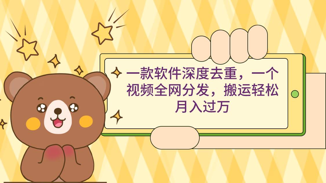一款软件深度去重，一个视频全网分发，搬运轻松月入过万-阿戒项目库