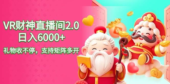 2024最新抖音VR财神直播间2.0日入6000+，礼物收不停，支持矩阵多开，新…-阿戒项目库