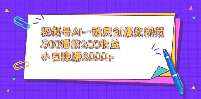 视频号AI一键原创爆款视频，500播放200收益，小白稳赚8000+-阿戒项目库