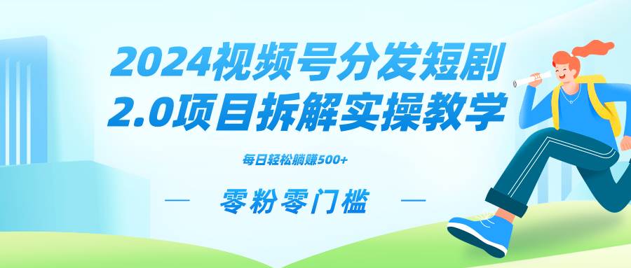 2024视频分发短剧2.0项目拆解实操教学，零粉零门槛可矩阵分裂推广管道收益-阿戒项目库
