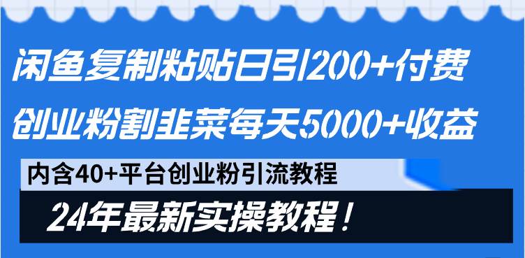 闲鱼复制粘贴日引200+付费创业粉，割韭菜日稳定5000+收益，24年最新教程！-阿戒项目库