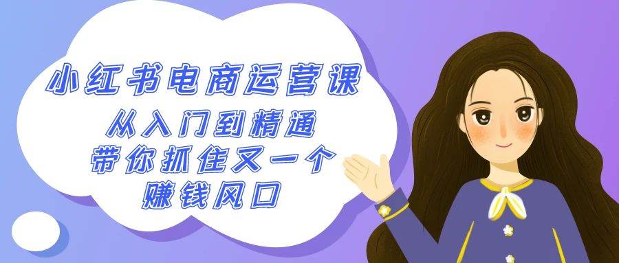 2024小红书-电商运营课，从入门到精通，带你抓住又一个赚钱风口（50节课）-阿戒项目库