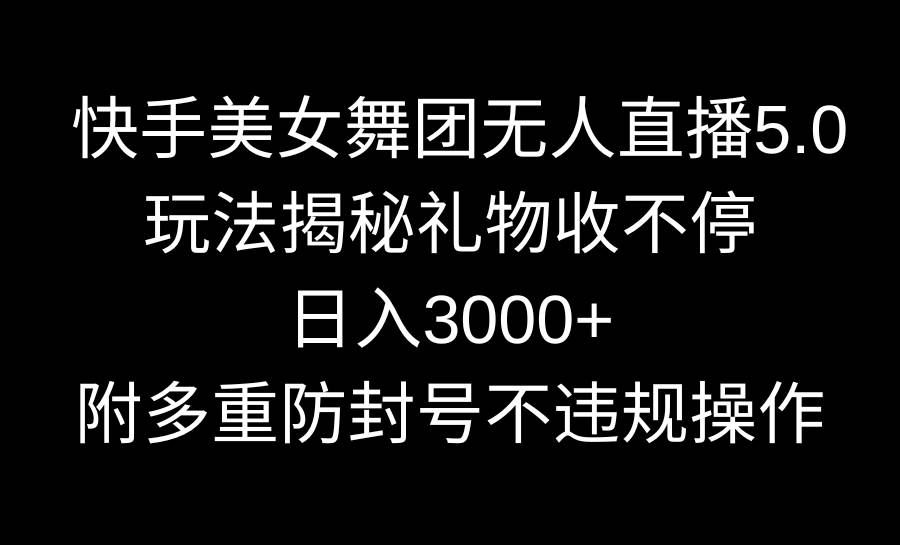 快手美女舞团无人直播5.0玩法揭秘，礼物收不停，日入3000+，内附多重防…-阿戒项目库