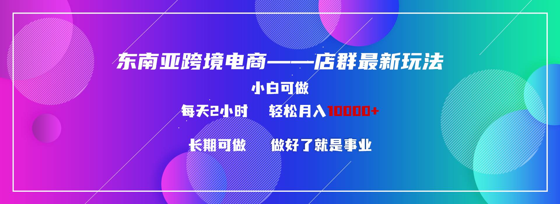 东南亚跨境电商店群新玩法2—小白每天两小时 轻松10000+-阿戒项目库