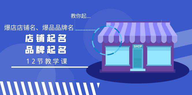 教你起“爆店店铺名、爆品品牌名”，店铺起名，品牌起名（12节教学课）-阿戒项目库