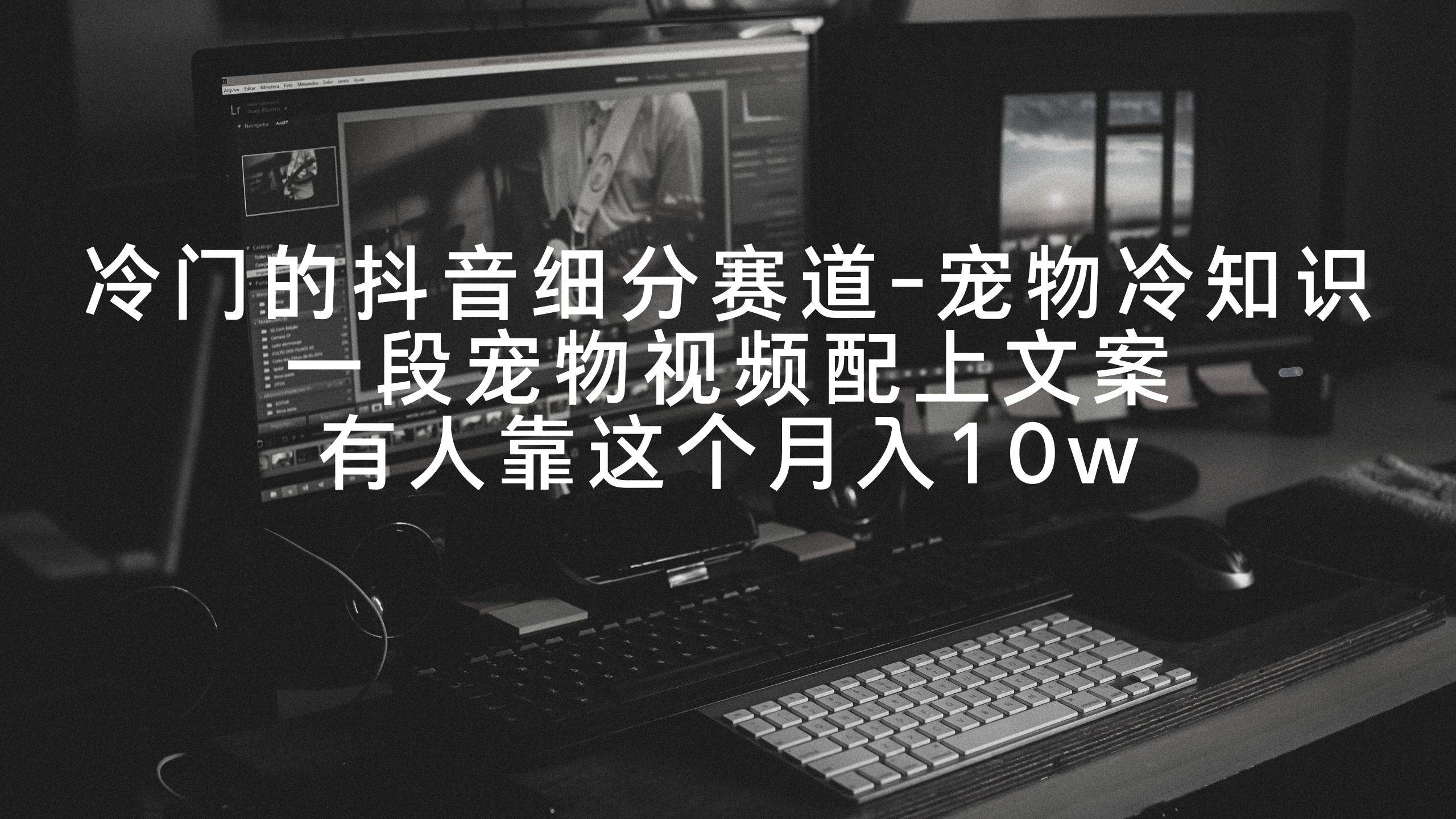 冷门的抖音细分赛道-宠物冷知识，一段宠物视频配上文案，有人靠这个月入10w-阿戒项目库