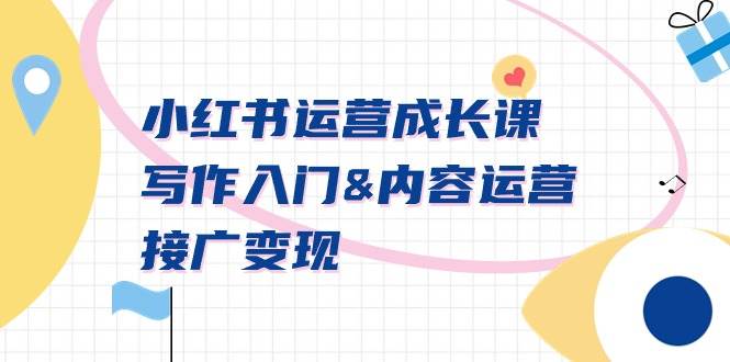 小红书运营成长课，写作入门内容运营接广变现【文档课】-阿戒项目库