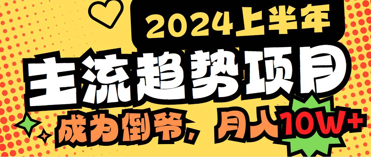 2024上半年主流趋势项目，打造中间商模式，成为倒爷，易上手，用心做，…-阿戒项目库