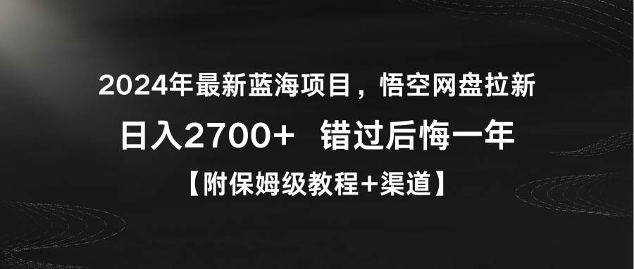2024年最新蓝海项目，悟空网盘拉新，日入2700+错过后悔一年【附保姆级教…-阿戒项目库